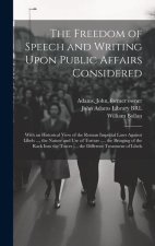 The Freedom of Speech and Writing Upon Public Affairs Considered: With an Historical View of the Roman Imperial Laws Against Libels ..., the Nature an