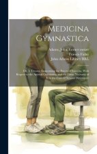Medicina Gymnastica: Or, A Treatise Concerning the Power of Exercise, With Respect to the Animal Oeconomy; and the Great Necessity of it in