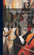 The Maid of the Moon: A Comic Opera in 2 Acts