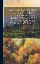 L'ancienne France [Étude illustrées d'apr?s les ouvrages de Paul Lacroix sur le Moyen Age, la Renaissance, le XVIIe et le XVIIIe si?cle: 08