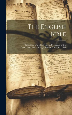 The English Bible: Translated out of the Original Tongues by the Commandment of King James the First Anno 1611