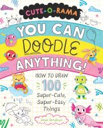 Cute-O-Rama: You Can Doodle Anything!: How to Draw 100 Super-Cute, Super-Easy Things