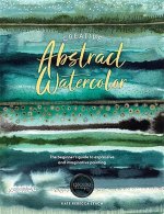 Creative Abstract Watercolor: The Beginner's Guide to Expressive and Imaginative Painting