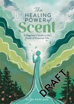 The Healing Power of Scent: A Beginner's Guide to the Power of Essential Oils