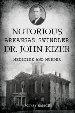 Notorious Arkansas Swindler Dr. John Kizer: Medicine and Murder