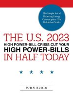 The U.S. 2023 High Power-Bill Crisis Cut Your High Power-Bills in Half Today: The Simple Art of Reducing Energy Consumption -The Definitive Guide-