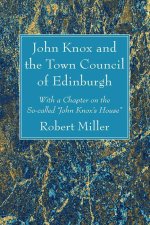 John Knox and the Town Council of Edinburgh: With a Chapter on the So-Called 