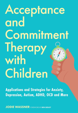 Acceptance and Commitment Therapy for Children: Applications and Strategies for Using ACT with Children with Anxiety, Depression, Autism Spectrum Cond