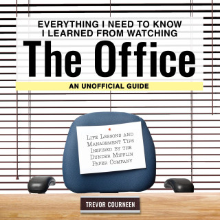Everything I Need to Know I Learned from Watching the Office: An Unofficial Guide: Life Lessons and Management Tips Inspired by the Dunder Mifflin Pap