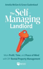 The Self-Managing Landlord: Create Wealth and Time Abundance with Real Estate Investing: Create Wealth and Time Abundance with Real Estate Investing