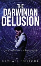 The Darwinian Delusion: The Scientific Myth Of Evolutionism