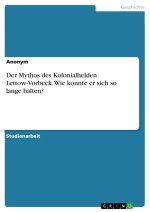 Der Mythos des Kolonialhelden Lettow-Vorbeck. Wie konnte er sich so lange halten?