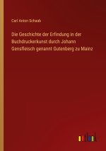 Die Geschichte der Erfindung in der Buchdruckerkunst durch Johann Gensfleisch genannt Gutenberg zu Mainz