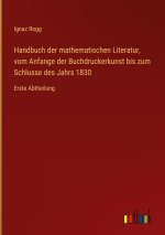 Handbuch der mathematischen Literatur, vom Anfange der Buchdruckerkunst bis zum Schlusse des Jahrs 1830