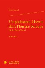 Un philosophe libertin dans l'europe baroque giulio cesare vanini - 1585-1619