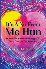 It'S A No From Me Hun: How To Survive All The Delightful, Crazy Shit Life Throws At Me