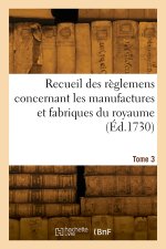 Recueil des règlemens concernant les manufactures et fabriques du royaume. Tome 3