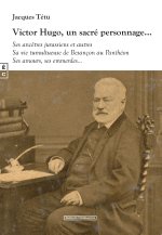 VICTOR HUGO, UN SACRE PERSONNAGE  SES ANCETRES JURASSIENS ET AUTRES SA VIE TUMULTUEUSE DE BESANCON