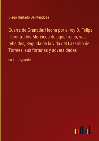 Guerra de Granada; Hecha por el rey D. Felipe II, contra los Moriscos de aquel reino, sus rebeldes, Seguida de la vida del Lazarillo de Tormes, sus fo