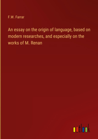 An essay on the origin of language, based on modern researches, and especially on the works of M. Renan