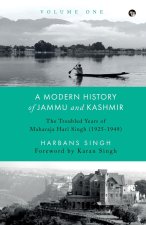 A MODERN HISTORY OF JAMMU AND KASHMIR, VOLUME ONE THE TROUBLED YEARS OF MAHARAJA HARI SINGH (1925-1949)
