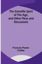 The Scientific Spirit of the Age, and Other Pleas and Discussions