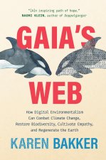 Gaia's Web: How Digital Environmentalism Can Combat Climate Change, Restore Biodiversity, Cu Ltivate Empathy, and Regenerate the E