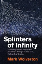 Splinters of Infinity: Cosmic Rays and the Clash of Two Nobel Prizewinning Scientists Over the Secrets of Creation