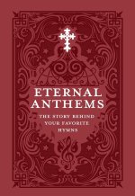 Eternal Anthems: The Story Behind Your Favorite Hymns: The Story Behind Your Favorite Hymns