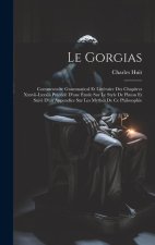 Le Gorgias: Commentaire Grammatical Et Littéraire Des Chapitres Xxxvii-Lxxxiii Précédé D'une Étude Sur Le Style De Platon Et Suivi