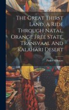 The Great Thirst Land, A Ride Through Natal, Orange Free State, Transvaal And Kalahari Desert