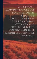 Sulle Leggi E L'amministrazione Dei Dominj Estensi In Risposta, E Confutazione D'un Libello Anonimo Intitolato Alle Nazioni Incivilite D'europa Gl'inf