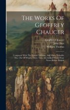 The Works Of Geoffrey Chaucer: Compared With The Former Editions, And Many Valuable Mss. Out Of Which, Three Tales Are Added Which Were Never Before