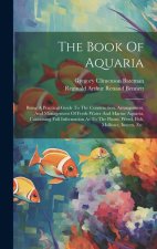 The Book Of Aquaria: Being A Practical Guide To The Construction, Arrangement, And Management Of Fresh-water And Marine Aquaria, Containing