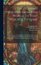 The Pilgrim's Progress From This World To That Which Is To Come: Delivered Under The Similitude Of A Dream. In Two Parts. ... A New Edition, Divided I