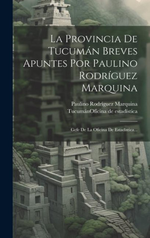 La Provincia De Tucumán Breves Apuntes Por Paulino Rodríguez Marquina: Gefe De La Oficina De Estadística...