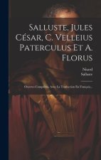 Salluste, Jules César, C. Velleius Paterculus Et A. Florus: Oeuvres Compl?tes, Avec La Traduction En Français...