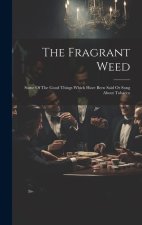 The Fragrant Weed: Some Of The Good Things Which Have Been Said Or Sung About Tobacco