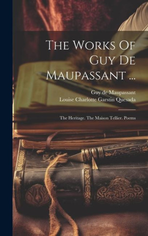 The Works Of Guy De Maupassant ...: The Heritage. The Maison Tellier. Poems