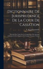 Dictionnaire De Jurisprudence De La Cour De Cassation: Précédé D'un Traité Sur La Comptétence Des Autorités Judiciaires Et Des Magistrats De L'empire