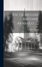 Vie De Messire Antoine Arnauld ......