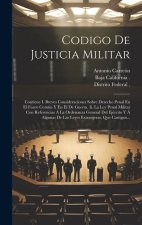 Codigo De Justicia Militar: Contiene I. Breves Consideraciones Sobre Derecho Penal En El Fuero Común Y En El De Guerra. Ii. La Ley Penal Militar C
