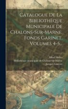 Catalogue De La Biblioth?que Municipale De Chalons-sur-marne. Fonds Garinet, Volumes 4-5...