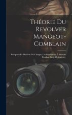 Théorie Du Revolver Mangeot-comblain: Indiquant La Mani?re De Charger, Les Précautions ? Prendre Pendant Cette Opération...