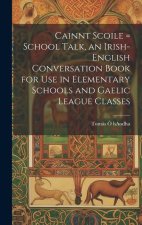 Cainnt Scoile = School Talk, an Irish-English Conversation Book for Use in Elementary Schools and Gaelic League Classes