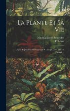 La Plante Et Sa Vie: Leçons Populaires De Botanique A L'usage Des Gens Du Monde...