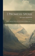 I Promessi Spossi: Storia Milanese Del Secolo Xvii Scoperta E Rifatta Da ---...