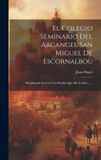 El Colegio Seminario Del Arcangel San Miguel De Escornalbou: Manifestado En Los Tres Estados Que Ha Tenido ......