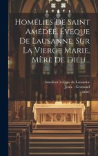 Homélies De Saint Amédée, Év?que De Lausanne, Sur La Vierge Marie, M?re De Dieu...