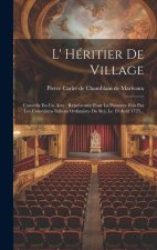 L' Héritier De Village: Comédie En Un Acte: Représentée Pour La Premiere Fois Par Les Comédiens Italiens Ordinaires Du Roi, Le 19 Ao?t 1725...